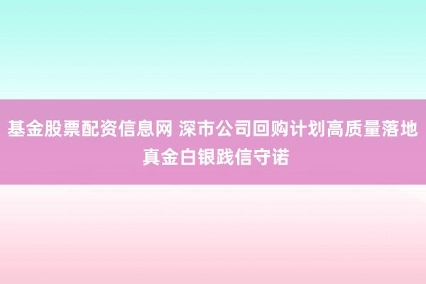 基金股票配资信息网 深市公司回购计划高质量落地 真金白银践信守诺