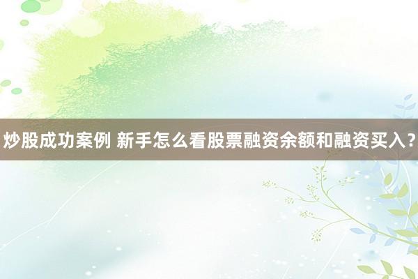 炒股成功案例 新手怎么看股票融资余额和融资买入？
