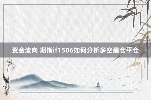 资金流向 期指if1506如何分析多空建仓平仓