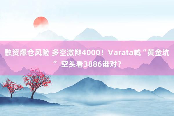 融资爆仓风险 多空激辩4000！Varata喊“黄金坑” 空头看3886谁对？