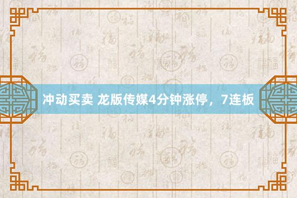 冲动买卖 龙版传媒4分钟涨停，7连板