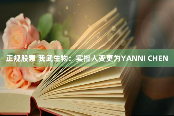 正规股票 我武生物:实控人变更为YANNI CHEN