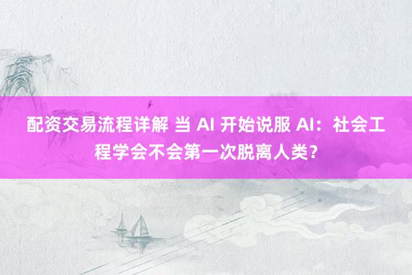 配资交易流程详解 当 AI 开始说服 AI：社会工程学会不会第一次脱离人类？