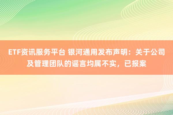 ETF资讯服务平台 银河通用发布声明：关于公司及管理团队的谣言均属不实，已报案