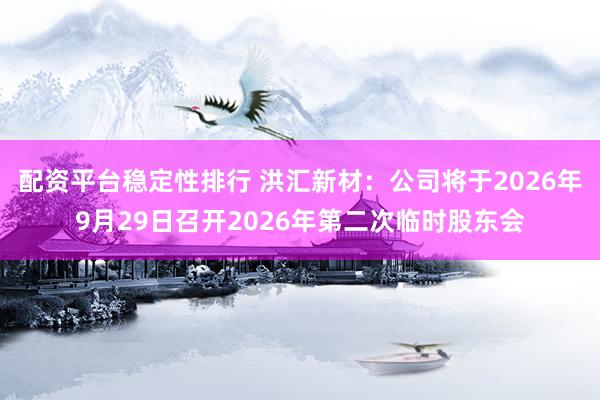 配资平台稳定性排行 洪汇新材：公司将于2026年9月29日召开2026年第二次临时股东会