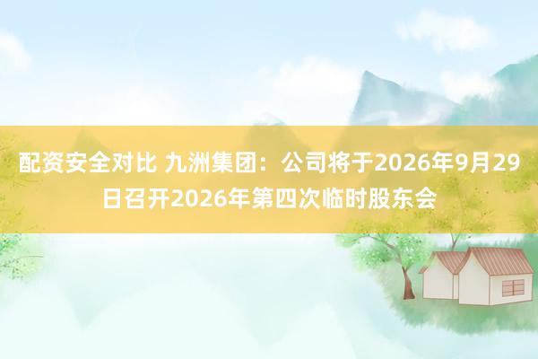 配资安全对比 九洲集团：公司将于2026年9月29日召开2026年第四次临时股东会