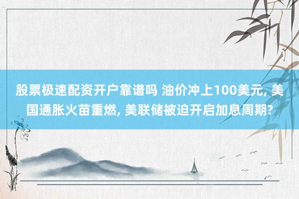 股票极速配资开户靠谱吗 油价冲上100美元, 美国通胀火苗重燃, 美联储被迫开启加息周期?
