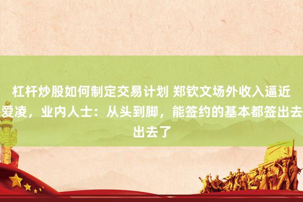 杠杆炒股如何制定交易计划 郑钦文场外收入逼近谷爱凌，业内人士：从头到脚，能签约的基本都签出去了