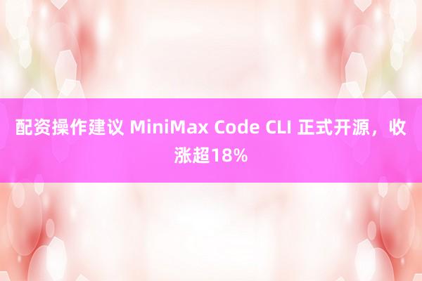 配资操作建议 MiniMax Code CLI 正式开源，收涨超18%