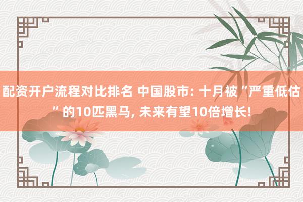 配资开户流程对比排名 中国股市: 十月被“严重低估”的10匹黑马, 未来有望10倍增长!