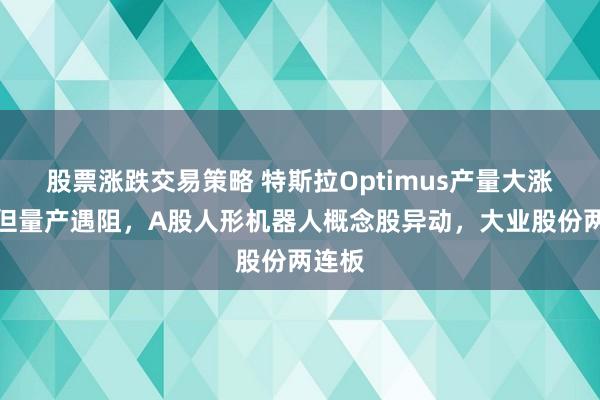 股票涨跌交易策略 特斯拉Optimus产量大涨十倍但量产遇阻,A股人形机器人概念股异动,大业股份两连板