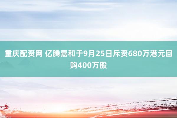 重庆配资网 亿腾嘉和于9月25日斥资680万港元回购400万股
