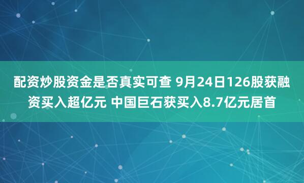 配资炒股资金是否真实可查 9月24日126股获融资买入超亿元 中国巨石获买入8.7亿元居首