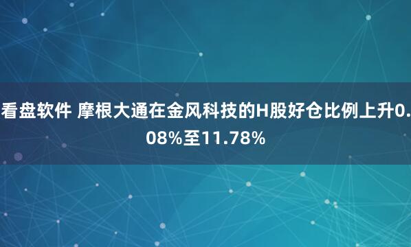 看盘软件 摩根大通在金风科技的H股好仓比例上升0.08%至11.78%