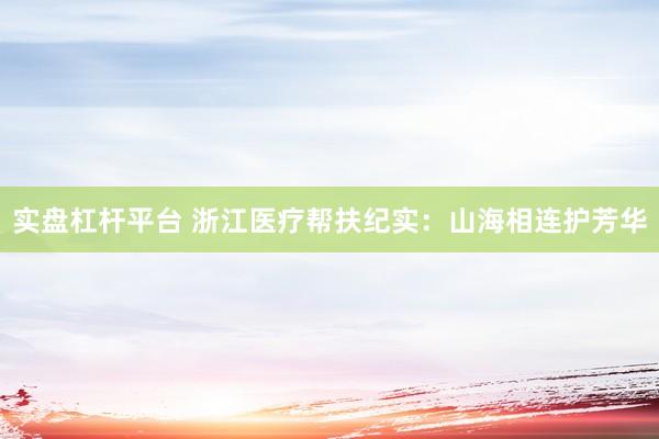 实盘杠杆平台 浙江医疗帮扶纪实：山海相连护芳华
