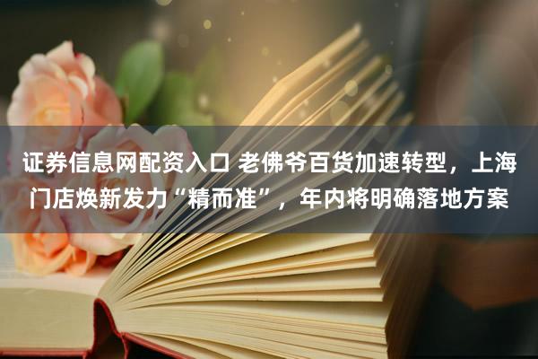 证券信息网配资入口 老佛爷百货加速转型,上海门店焕新发力“精而准”,年内将明确落地方案