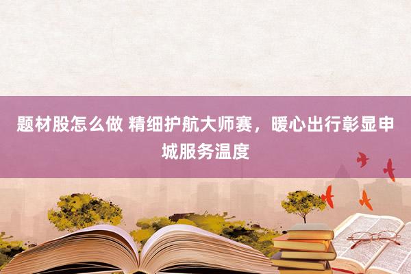 题材股怎么做 精细护航大师赛，暖心出行彰显申城服务温度