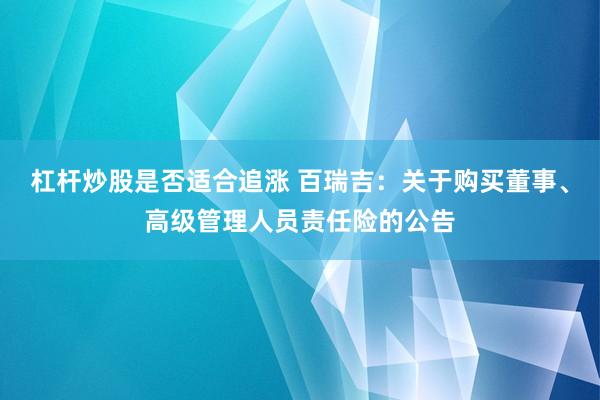 杠杆炒股是否适合追涨 百瑞吉：关于购买董事、高级管理人员责任险的公告