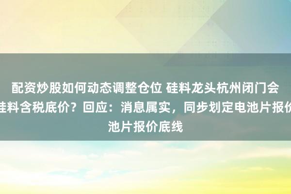 配资炒股如何动态调整仓位 硅料龙头杭州闭门会约定硅料含税底价？回应：消息属实，同步划定电池片报价底线
