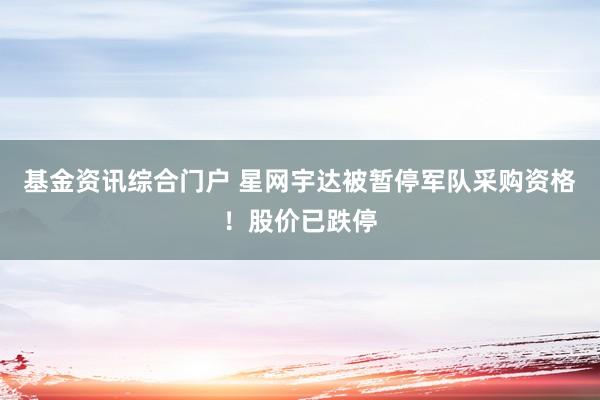 基金资讯综合门户 星网宇达被暂停军队采购资格！股价已跌停