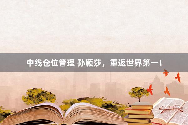 中线仓位管理 孙颖莎,重返世界第一!