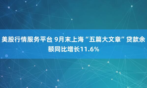 美股行情服务平台 9月末上海“五篇大文章”贷款余额同比增长11.6%